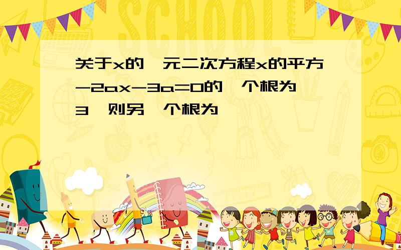 关于x的一元二次方程x的平方-2ax-3a=0的一个根为3,则另一个根为