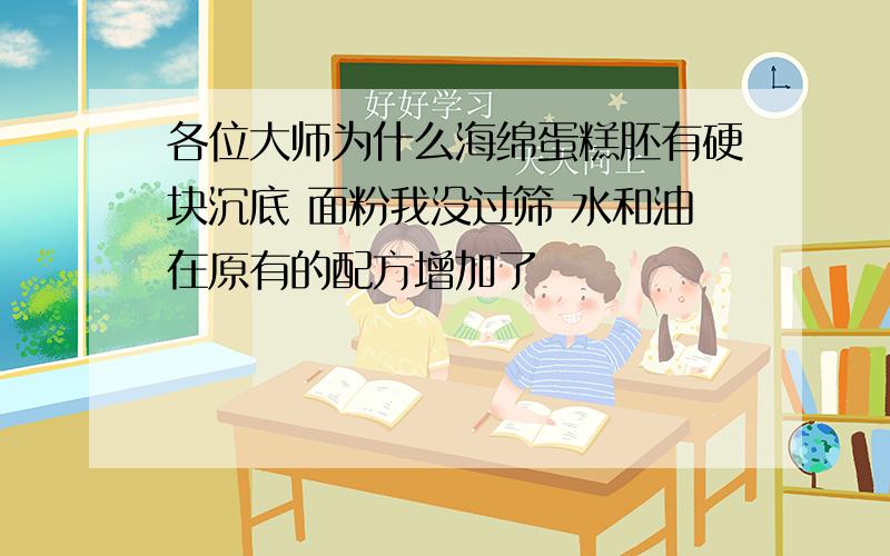 各位大师为什么海绵蛋糕胚有硬块沉底 面粉我没过筛 水和油在原有的配方增加了