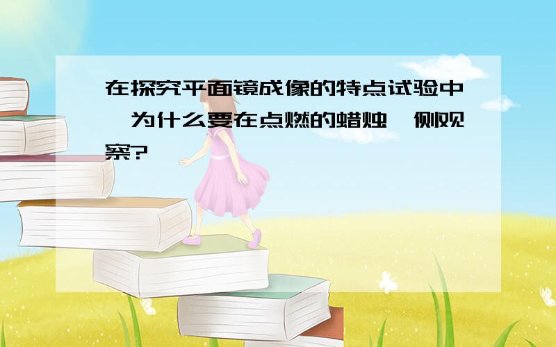 在探究平面镜成像的特点试验中,为什么要在点燃的蜡烛一侧观察?