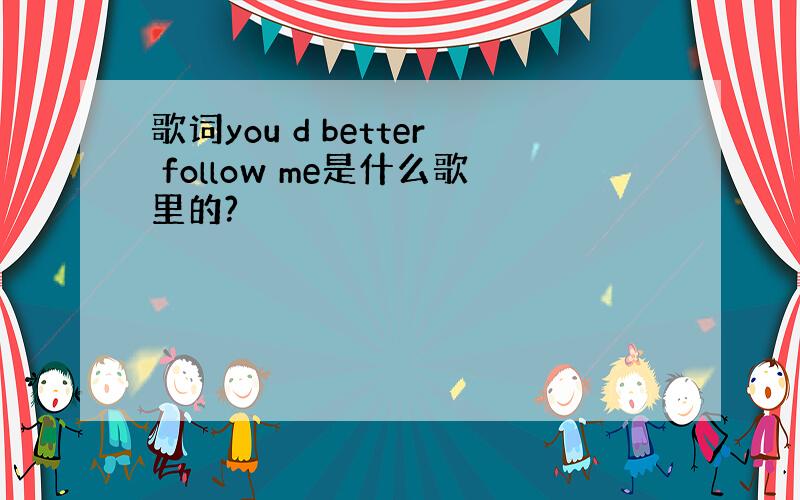 歌词you d better follow me是什么歌里的?