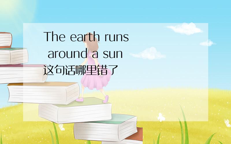 The earth runs around a sun 这句话哪里错了