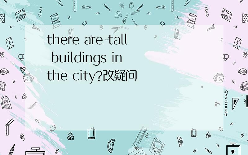 there are tall buildings in the city?改疑问