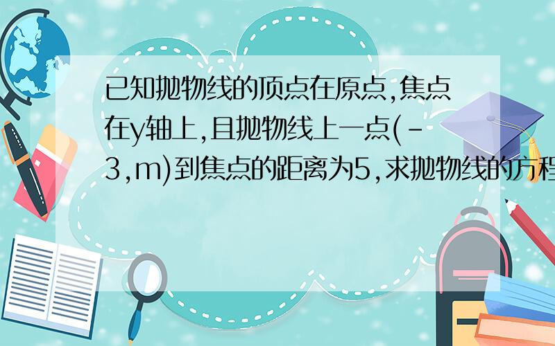 已知抛物线的顶点在原点,焦点在y轴上,且抛物线上一点(-3,m)到焦点的距离为5,求抛物线的方程.