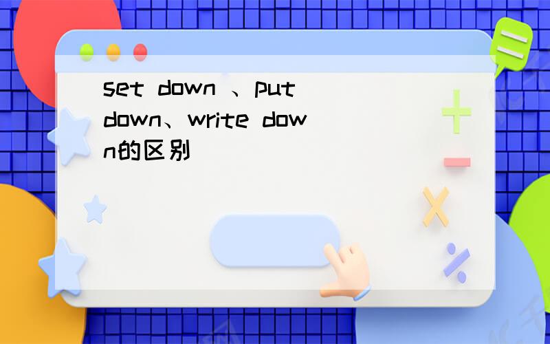 set down 、put down、write down的区别