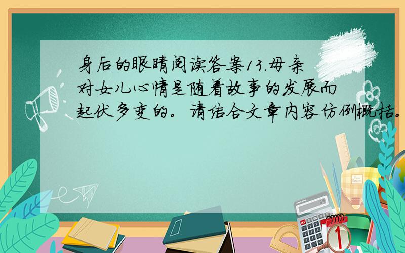 身后的眼睛阅读答案13．母亲对女儿心情是随着故事的发展而起伏多变的。请结合文章内容仿例概括。（6分）⑴ ⑵当女儿跑出了母