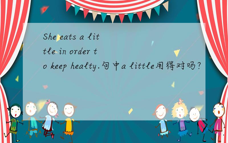 She eats a little in order to keep healty.句中a little用得对吗?