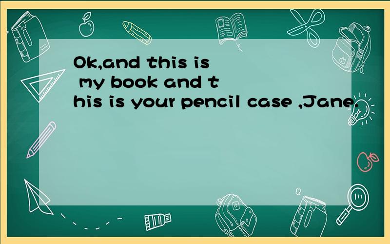 Ok,and this is my book and this is your pencil case ,Jane.