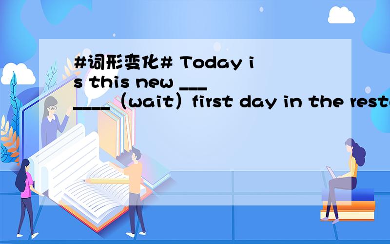 #词形变化# Today is this new _______（wait）first day in the resta