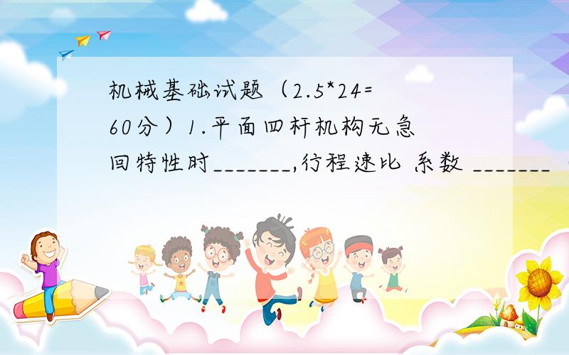 机械基础试题（2.5*24=60分）1.平面四杆机构无急回特性时_______,行程速比 系数 _______（A）压力