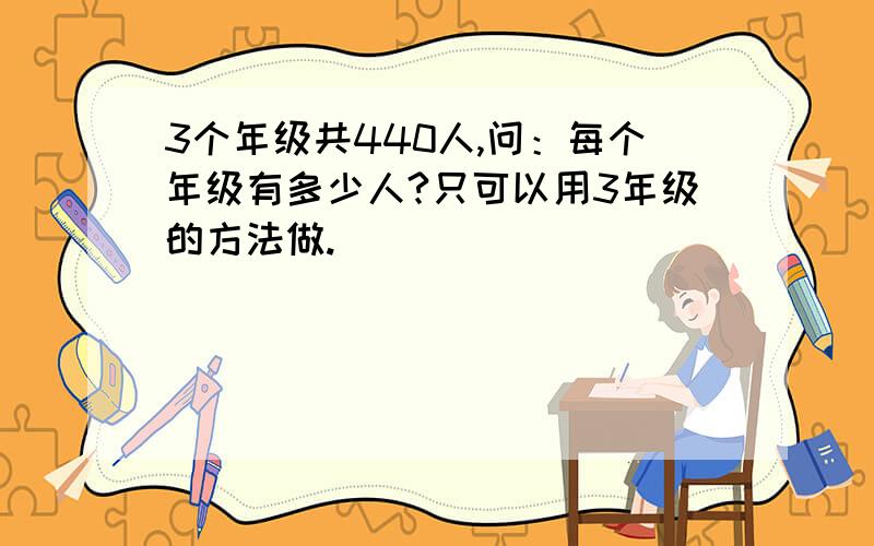 3个年级共440人,问：每个年级有多少人?只可以用3年级的方法做.