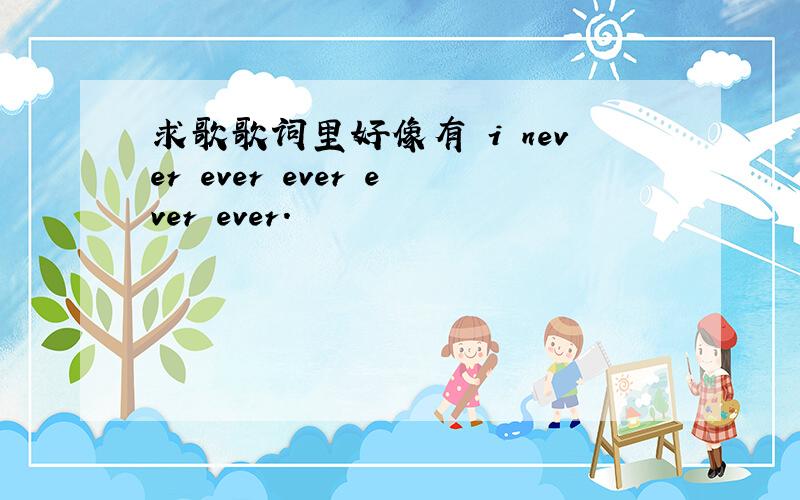 求歌歌词里好像有 i never ever ever ever ever.