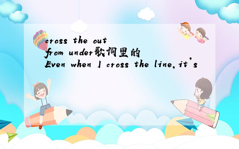 cross the out from under歌词里的Even when I cross the line,it's