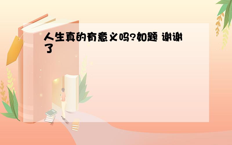 人生真的有意义吗?如题 谢谢了