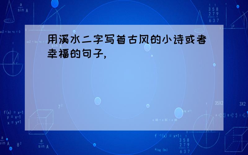 用溪水二字写首古风的小诗或者幸福的句子,