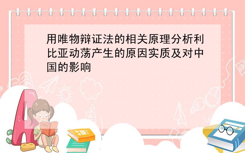 用唯物辩证法的相关原理分析利比亚动荡产生的原因实质及对中国的影响