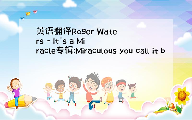 英语翻译Roger Waters - It's a Miracle专辑:Miraculous you call it b