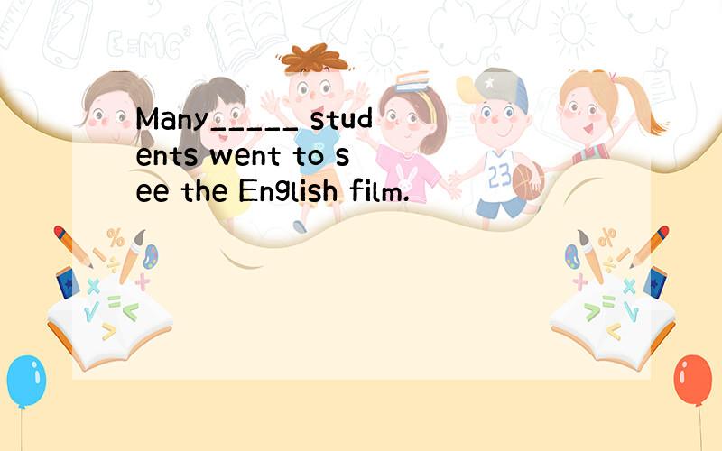 Many_____ students went to see the English film.