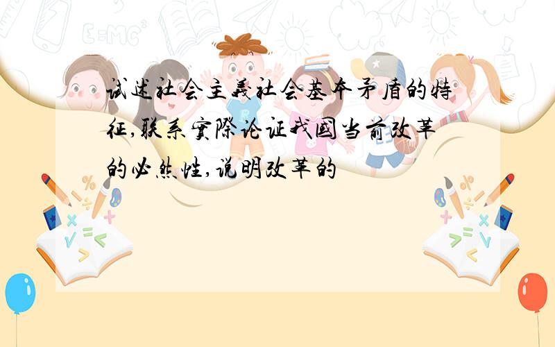 试述社会主义社会基本矛盾的特征,联系实际论证我国当前改革的必然性,说明改革的