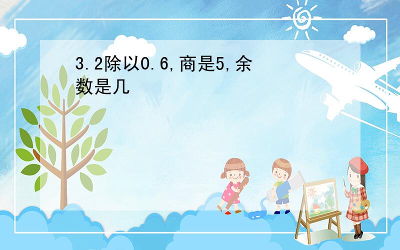 3.2除以0.6,商是5,余数是几