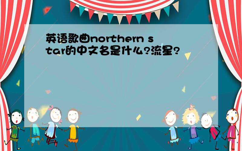 英语歌曲northern star的中文名是什么?流星?