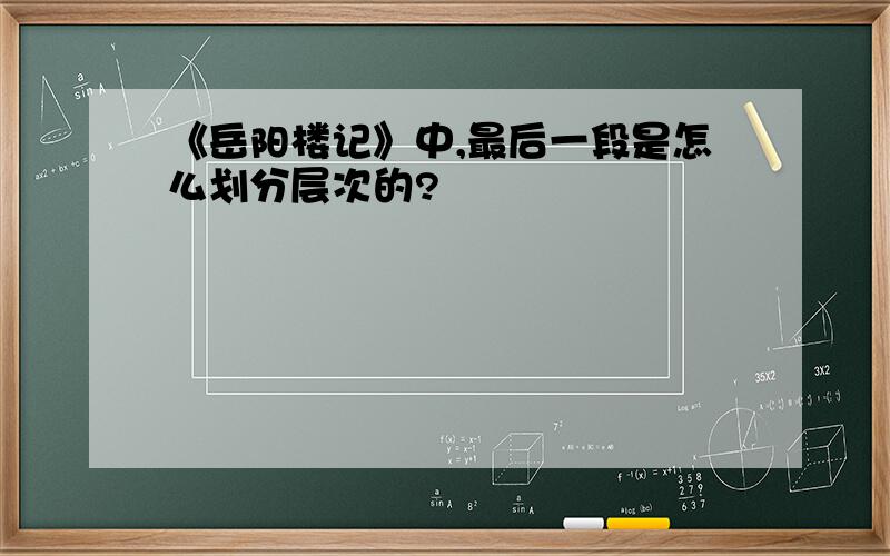 《岳阳楼记》中,最后一段是怎么划分层次的?