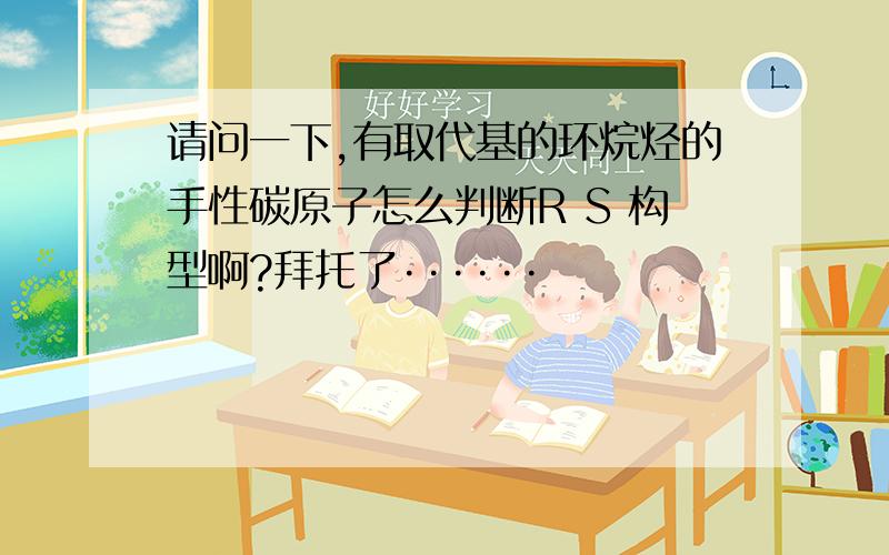 请问一下,有取代基的环烷烃的手性碳原子怎么判断R S 构型啊?拜托了······