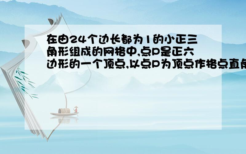 在由24个边长都为1的小正三角形组成的网格中,点P是正六边形的一个顶点,以点P为顶点作格点直角三角形（即顶点均在格点上的