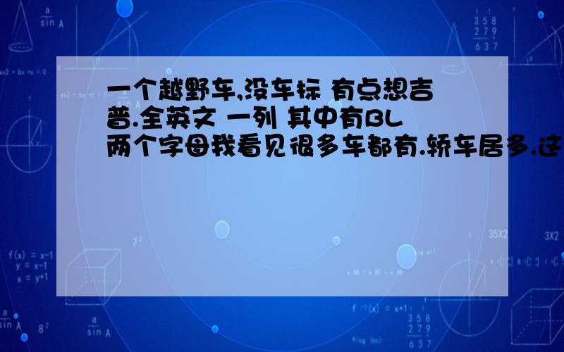 一个越野车,没车标 有点想吉普.全英文 一列 其中有BL两个字母我看见很多车都有.轿车居多.这是什么车.