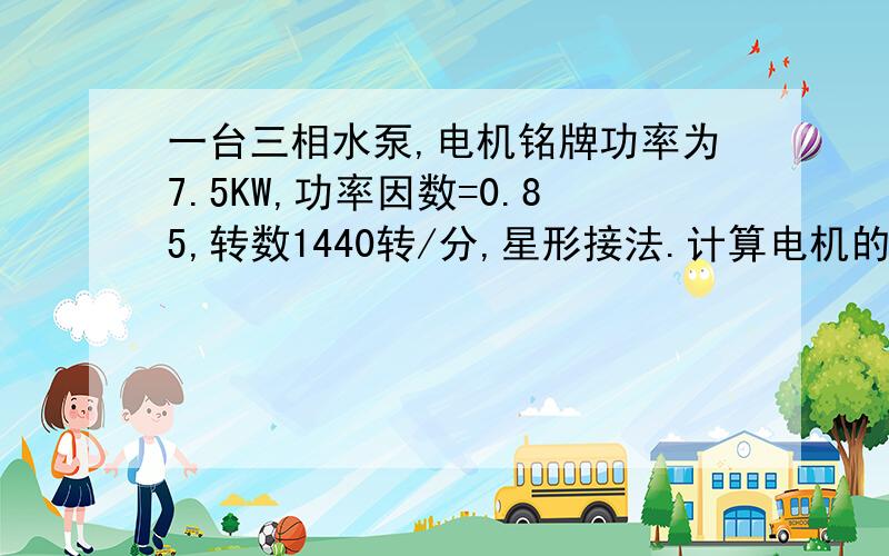 一台三相水泵,电机铭牌功率为7.5KW,功率因数=0.85,转数1440转/分,星形接法.计算电机的额定电流.