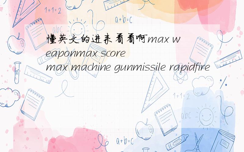 懂英文的进来看看啊max weaponmax scoremax machine gunmissile rapidfire