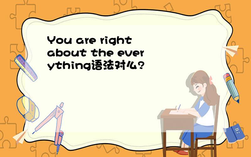 You are right about the everything语法对么?