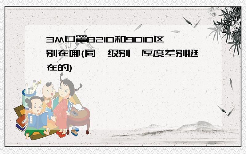 3M口罩8210和9010区别在哪(同一级别一厚度差别挺在的)