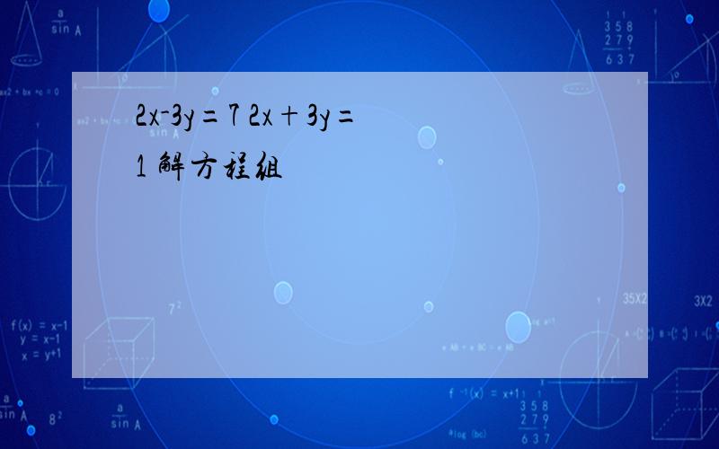 2x-3y=7 2x+3y=1 解方程组