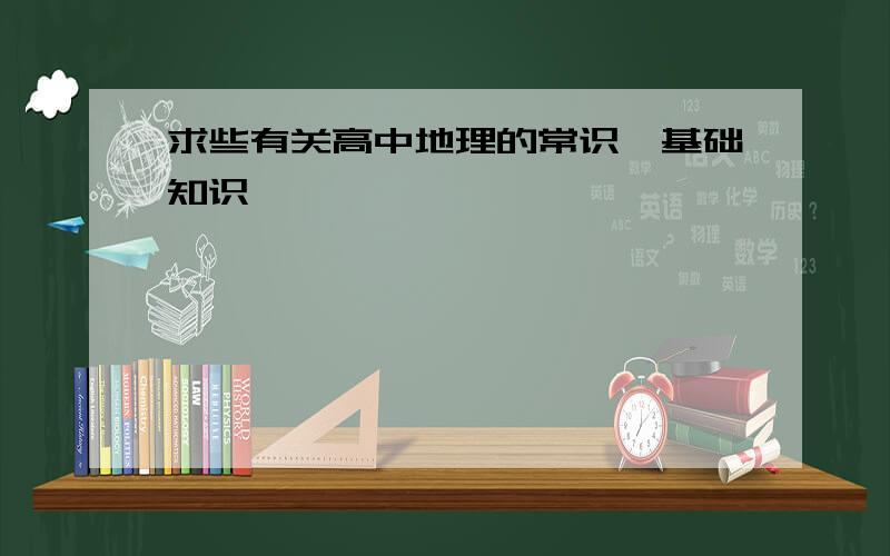 求些有关高中地理的常识,基础知识,