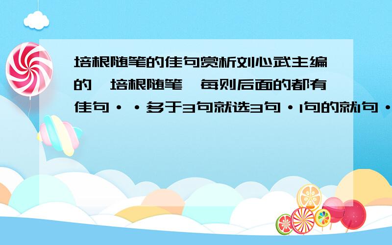 培根随笔的佳句赏析刘心武主编的《培根随笔》每则后面的都有佳句··多于3句就选3句·1句的就1句·2句就2就···