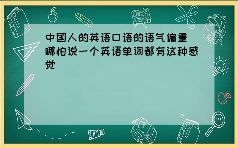 中国人的英语口语的语气偏重 哪怕说一个英语单词都有这种感觉