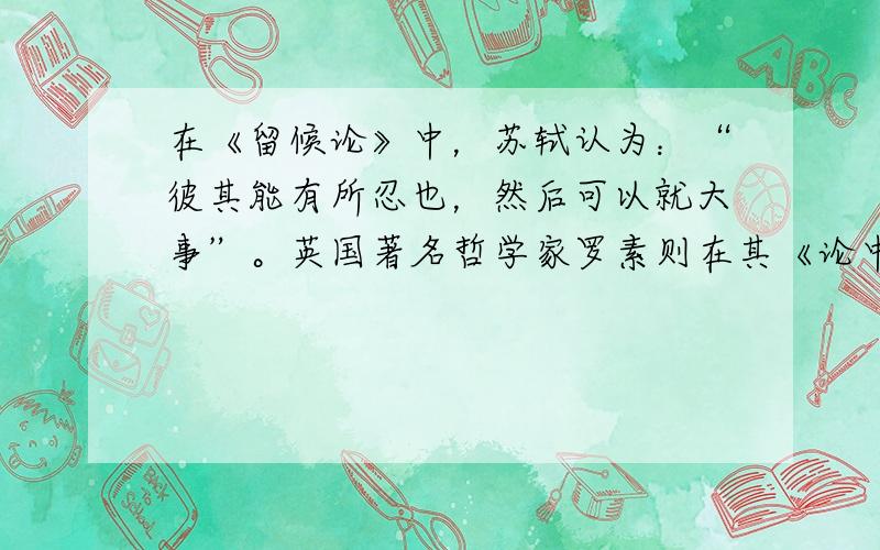 在《留候论》中，苏轼认为：“彼其能有所忍也，然后可以就大事”。英国著名哲学家罗素则在其《论中国人的性格》一文中说：“没有