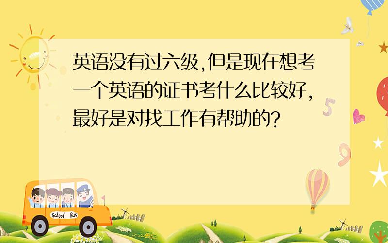 英语没有过六级,但是现在想考一个英语的证书考什么比较好,最好是对找工作有帮助的?