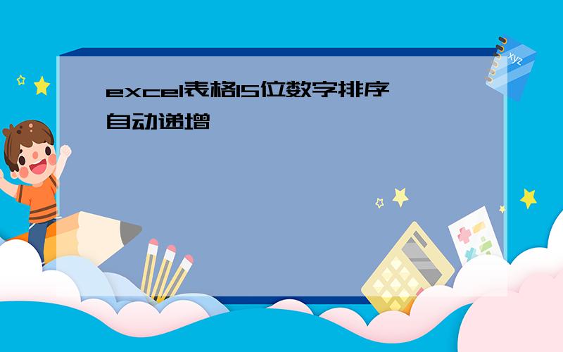 excel表格15位数字排序自动递增