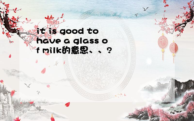 it is good to have a glass of milk的意思、、?