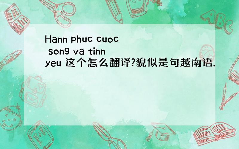 Hann phuc cuoc song va tinn yeu 这个怎么翻译?貌似是句越南语.