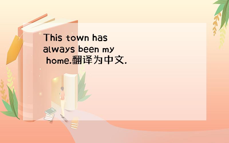 This town has always been my home.翻译为中文.