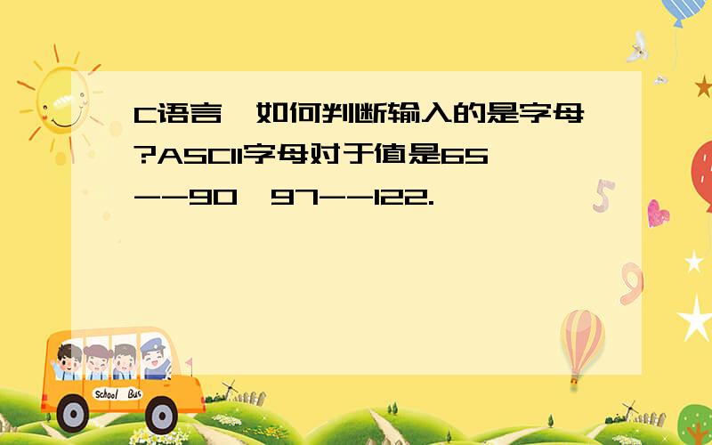 C语言,如何判断输入的是字母?ASCII字母对于值是65--90,97--122.