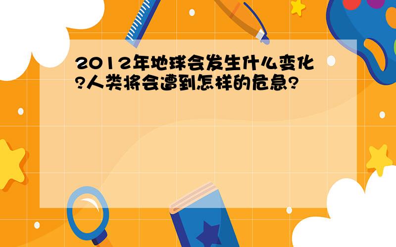 2012年地球会发生什么变化?人类将会遭到怎样的危急?