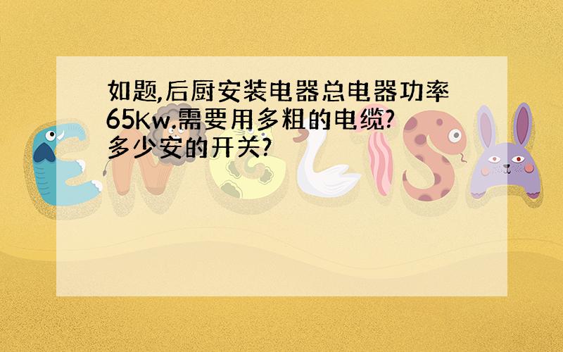 如题,后厨安装电器总电器功率65Kw.需要用多粗的电缆?多少安的开关?