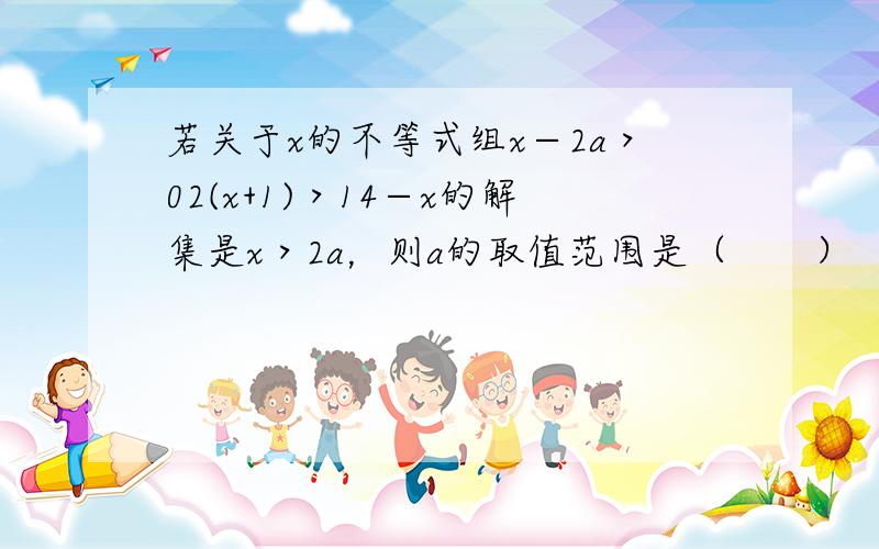 若关于x的不等式组x−2a＞02(x+1)＞14−x的解集是x＞2a，则a的取值范围是（　　）