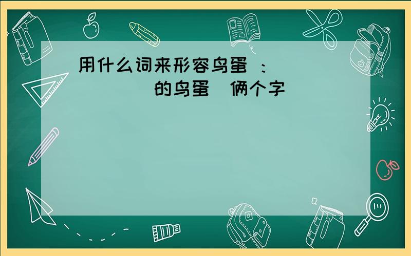 用什么词来形容鸟蛋 ：_______的鸟蛋（俩个字）