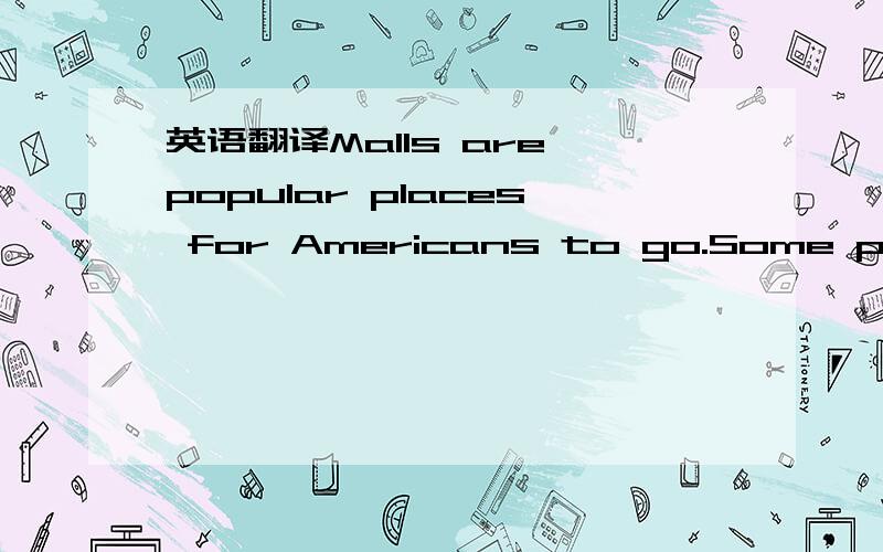 英语翻译Malls are popular places for Americans to go.Some people