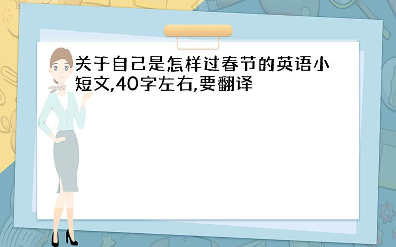 关于自己是怎样过春节的英语小短文,40字左右,要翻译