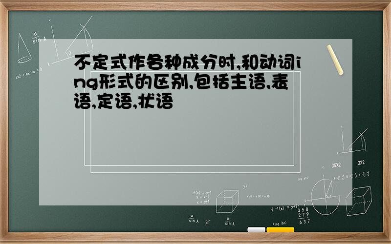 不定式作各种成分时,和动词ing形式的区别,包括主语,表语,定语,状语